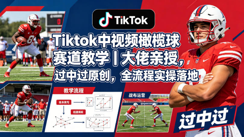 Tiktok中视频橄榄球赛道教学｜大佬亲授，过中过原创，全流程实操落地-洛柒笔记