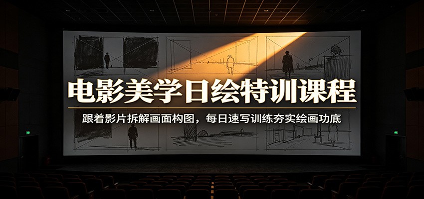 电影美学日绘特训课程：跟着影片拆解画面构图，每日速写训练夯实绘画功底-洛柒笔记