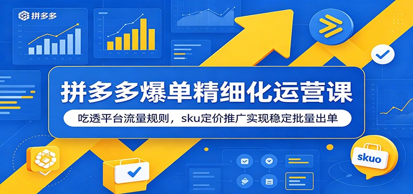 拼多多爆单精细化运营课：吃透平台流量规则，sku定价推广实现稳定批量出单-洛柒笔记