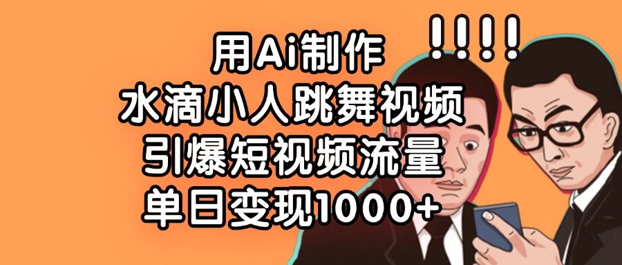用Ai制作，水滴小人跳舞视频，引爆短视频流量，单日变现1000+-洛柒笔记