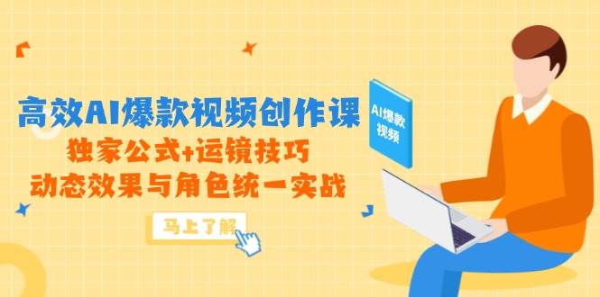 （14818期）高效AI爆款视频创作课，独家公式+运镜技巧，动态效果与角色统一实战-洛柒笔记