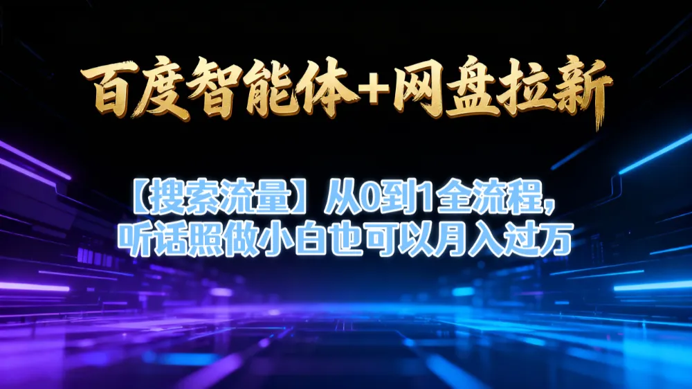 【百度智能体+网盘拉新+搜索流量】从0到1全流程，听话照做小白也可以月入过万-洛柒笔记