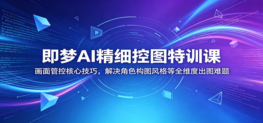 即梦AI精细控图特训课：画面管控核心技巧，解决角色构图风格等全维度出图难题-洛柒笔记