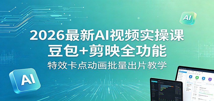 2026最新AI视频实操课：豆包+剪映全功能，特效卡点动画批量出片教学-洛柒笔记