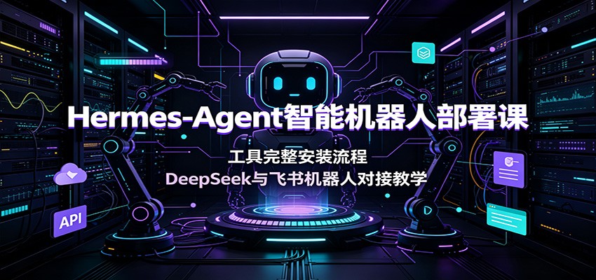 Hermes-Agent智能机器人部署课：工具完整安装流程，DeepSeek与飞书机器人对接教学-洛柒笔记