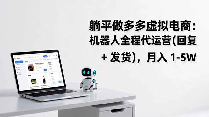 （17128期）躺平做多多虚拟电商：机器人全程代运营（回复 + 发货），月入 1-5W-洛柒笔记