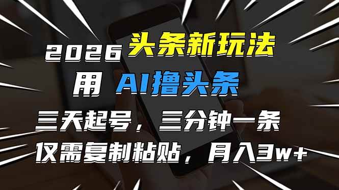 (17044期)2026最新头条玩法,用AI撸头条,3天必起号,3分钟1条,只需要复制粘贴,简单月入3W+-洛柒笔记