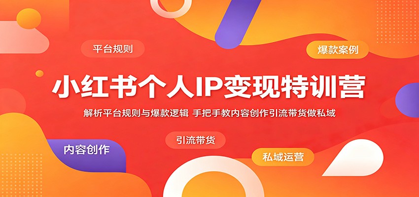 小红书个人IP变现特训营：解析平台规则与爆款逻辑，手把手教内容创作引流带货做私域-洛柒笔记