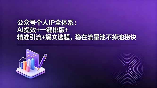 （18528期）公众号个人IP全体系：AI提效+一键排版+精准引流+爆文选题，稳在流量池不掉池秘诀-洛柒笔记