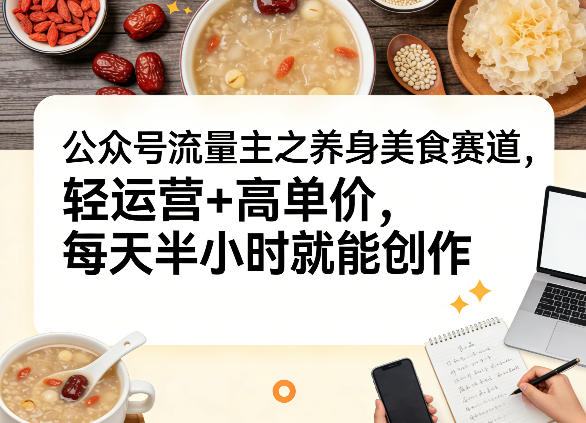 公众号流量主之养身美食赛道，轻运营+高单价，每天半小时就能创作-洛柒笔记