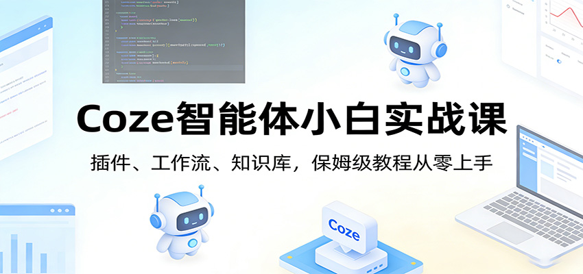 Coze智能体小白实战课：插件、工作流、知识库，保姆级教程从零上手-洛柒笔记
