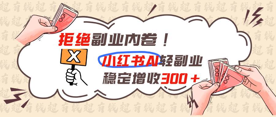 （19864期）拒绝副业内卷!小红书 AI轻副业稳定增收300+-洛柒笔记