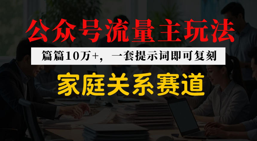 公众号流量主–家庭情感赛道，覆盖广，爆款多-洛柒笔记