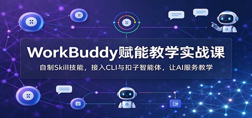 WorkBuddy赋能教学实战课：自制Skill技能，接入CLI与扣子智能体，让AI服务教学-洛柒笔记