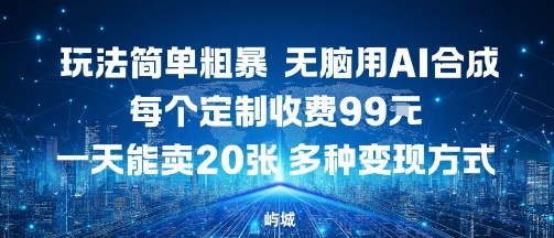 玩法简单粗暴，无脑用AI合成，每个定制收费99米，一天能搞10张，多种变现方式-洛柒笔记