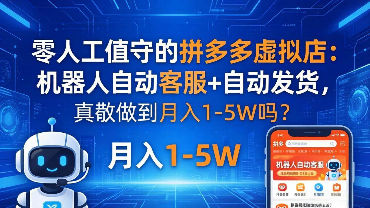 （18183期）零人工值守的拼多多虚拟店：机器人自动客服+ 自动发货，真能做到月入 1-5W 吗？-洛柒笔记