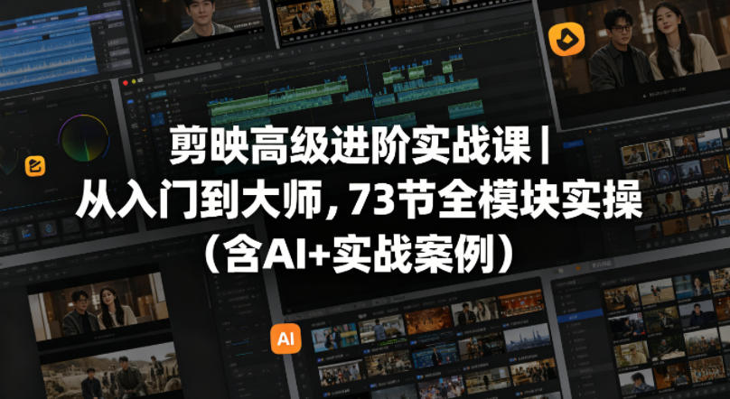 剪映高级进阶实战课｜从入门到大师，73节全模块实操（含AI+实战案例）-洛柒笔记