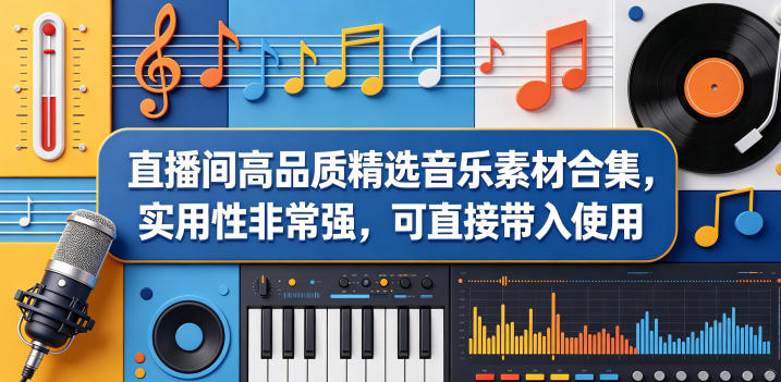 直播间高品质精选音乐素材合集，实用性非常强，可直接带入使用-洛柒笔记