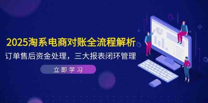2025淘系电商对账全流程解析，订单售后资金处理，三大报表闭环管理-洛柒笔记