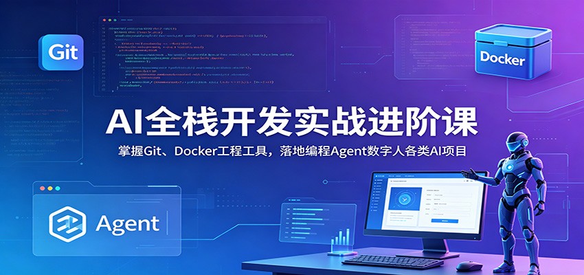 AI全栈开发实战进阶课：掌握Git、Docker工程工具，落地编程Agent数字人各类AI项目-洛柒笔记