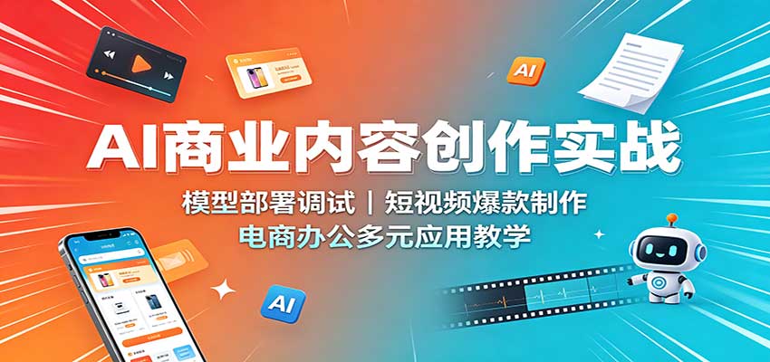 AI商业内容创作实战：模型部署调试，短视频爆款制作，电商办公多元应用教学-洛柒笔记
