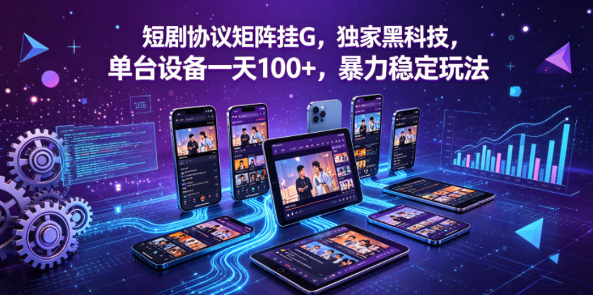 短剧协议矩阵挂G，独家黑科技，单台设备一天100+，暴力稳定玩法【揭秘】-洛柒笔记