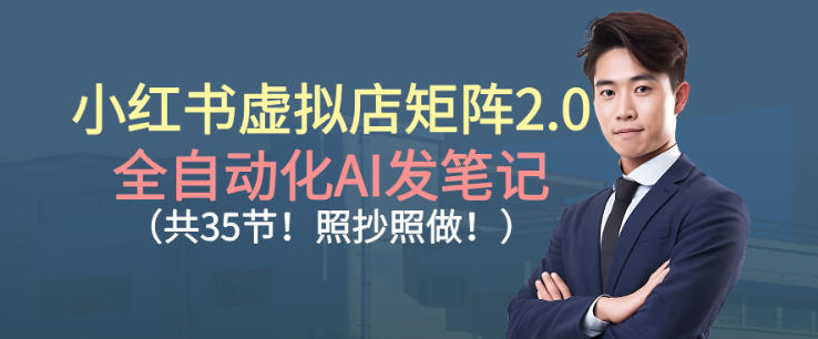 小红书虚拟店矩阵2.0，全自动化AI发笔记，照抄照做（共35节）-洛柒笔记