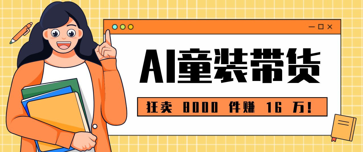 狂卖 8000 件赚 16 万！小白也能上手的 AI 童装带货教程，全程零门槛-洛柒笔记