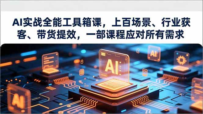 （16819期）AI实战全能工具箱课，上百场景、行业获客、带货提效，一部课程应对所有需求-洛柒笔记
