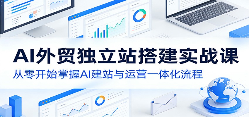 AI外贸独立站搭建实战课：从零开始掌握AI建站与运营一体化流程-洛柒笔记
