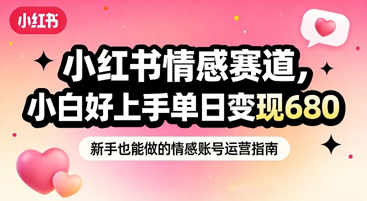 小红书情感赛道，抓准女性情绪刚需，小白好上手单日变现680-洛柒笔记
