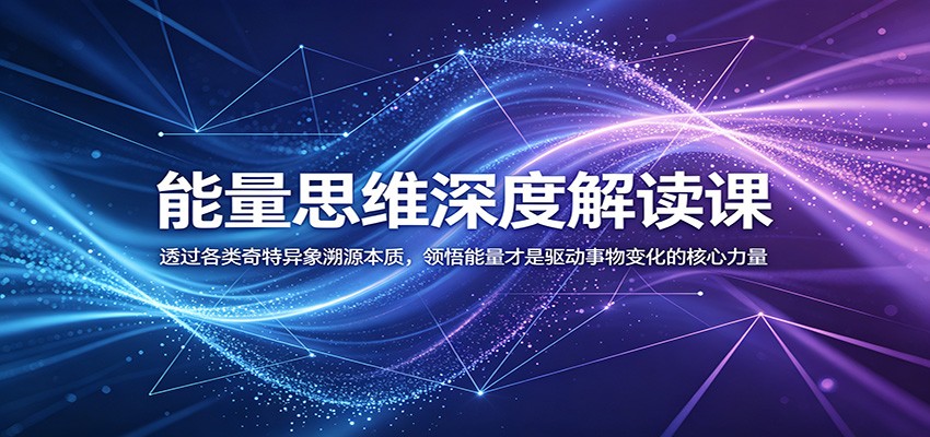 能量思维深度解读课：透过各类奇特异象溯源本质，领悟能量才是驱动事物变化的核心力量-洛柒笔记