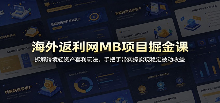 海外返利网MB项目掘金课：拆解跨境轻资产套利玩法，手把手带实操实现稳定被动收益-洛柒笔记