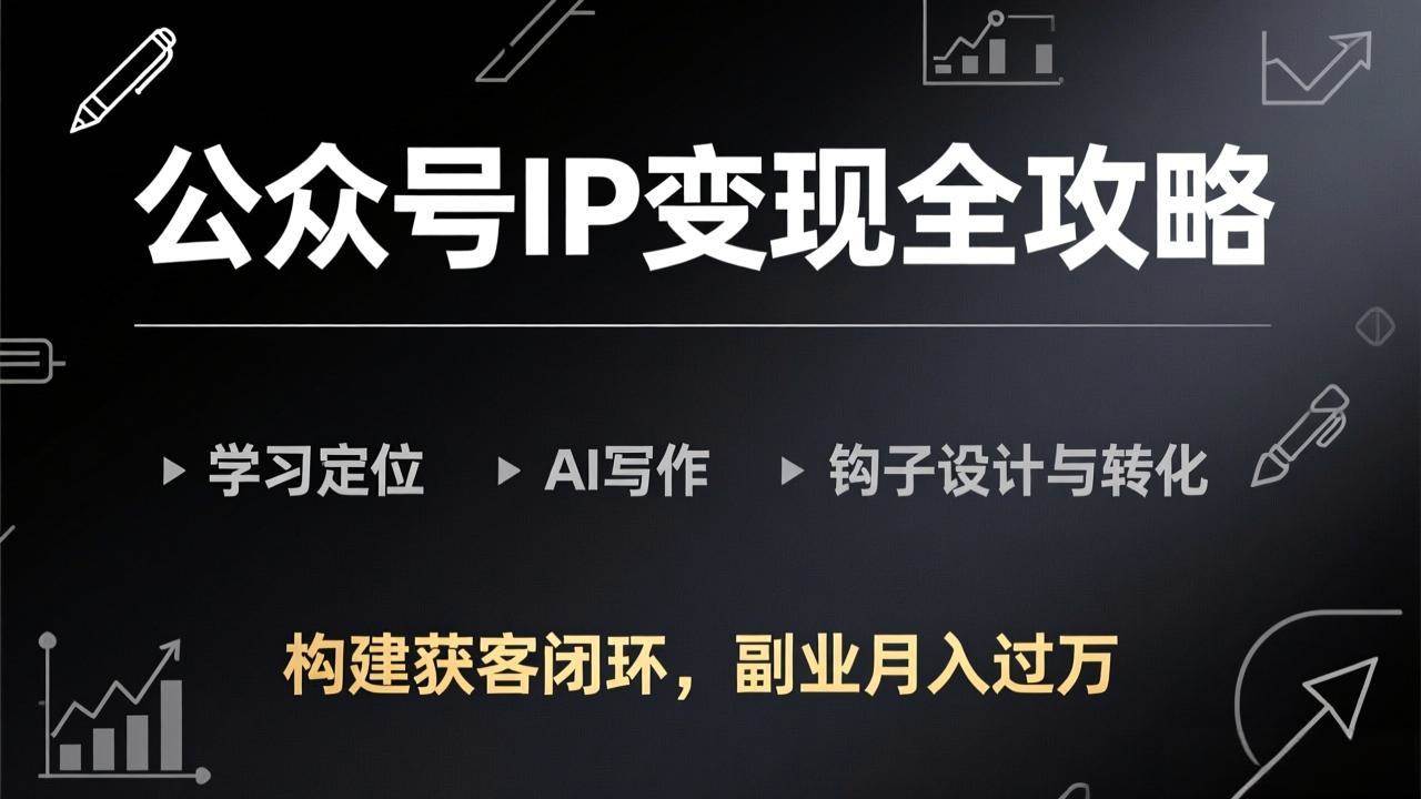 （17523期）公众号IP变现全攻略-更新，学习定位、AI写作、钩子设计与转化，构建获客闭环，副业月入过万-洛柒笔记