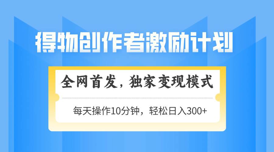 （14697期）得物创作者激励，变现模式，轻松上手，日入300+可矩阵，可放大-洛柒笔记