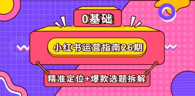 小红书运营指南26期：精准定位+爆款选题拆解,DeepSeek辅助创作与电商变现-洛柒笔记