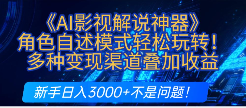 炸裂！《AI影视解说神器》角色自述模式轻松玩转！多种变现渠道叠加收益，新手日入3000+不是问题！-洛柒笔记