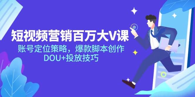 （14920期）短视频营销百万大V课，账号定位策略，爆款脚本创作，DOU+投放技巧-洛柒笔记