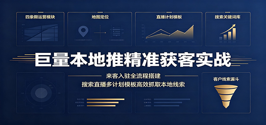 巨量本地推精准获客实战：来客入驻全流程搭建，搜索直播多计划模板高效抓取本地线索-洛柒笔记
