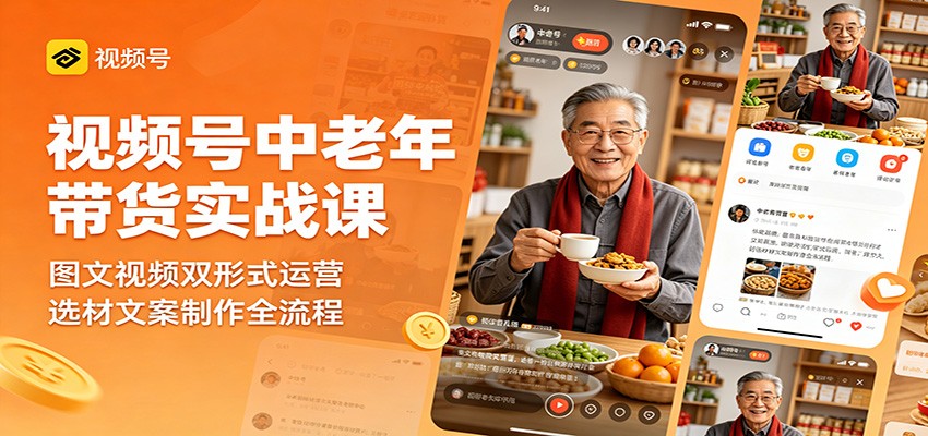 视频号中老年带货实战课：图文视频双形式运营，选材文案制作全流程-洛柒笔记