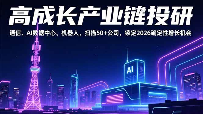 （17020期）高成长产业链投研，通信、AI数据中心、机器人，扫描50+公司，锁定2026确定性增长机会-洛柒笔记