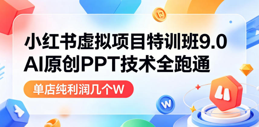 小红书虚拟项目特训班9.0,AI原创PPT技术全跑通,单店纯利润几个W