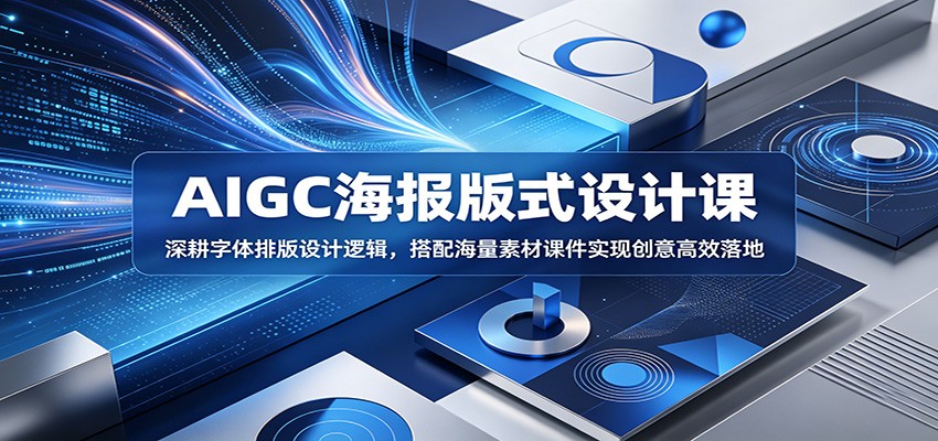 AIGC海报版式设计课：深耕字体排版设计逻辑，搭配海量素材课件实现创意高效落地-洛柒笔记