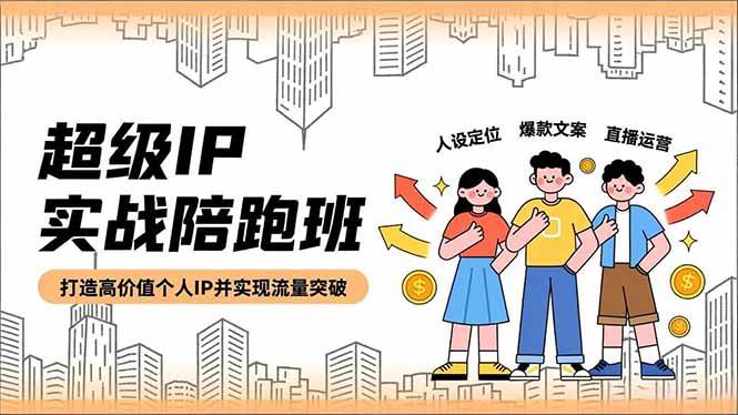 （16730期）超级IP实战陪跑班，人设定位、爆款文案、直播运营，打造高价值个人IP并实现流量突破-洛柒笔记