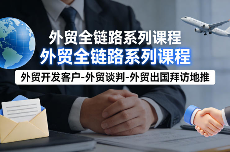 外贸系列课程，外贸开发客户-外贸谈判-外贸出国拜访地推，完成一个外贸链路-洛柒笔记