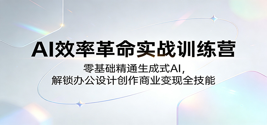 AI效率革命实战训练营：零基础精通生成式AI，解锁办公设计创作商业变现全技能-洛柒笔记