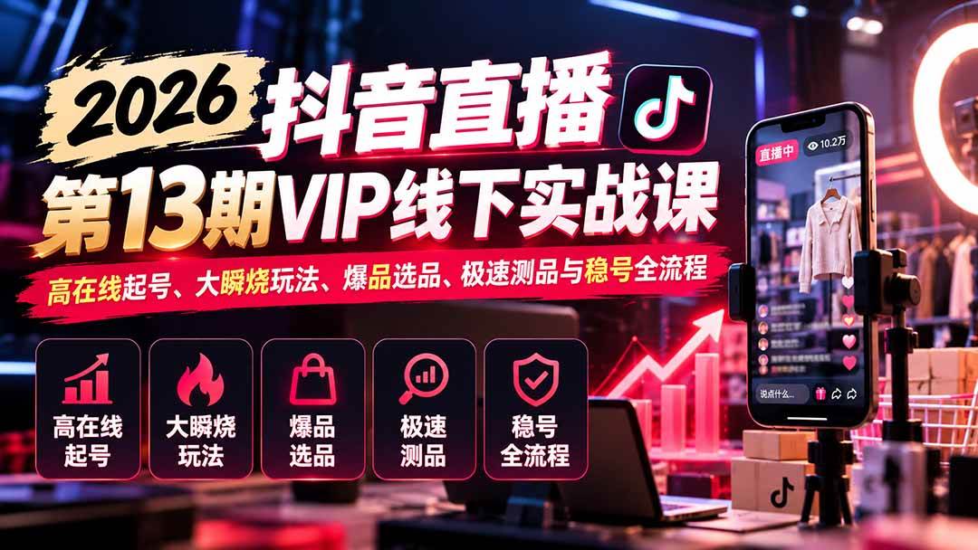 （21028期）2026抖音直播第13期VIP线下实战课：高在线起号、大瞬烧玩法、爆品选品、极速测品与稳号全流程-洛柒笔记