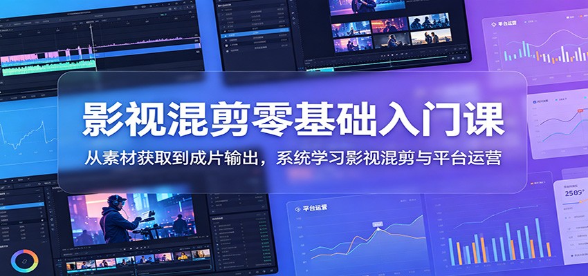 影视混剪零基础入门课：从素材获取到成片输出，系统学习影视混剪与平台运营-洛柒笔记