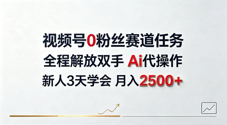 视频号0粉丝赛道任务，全程解放双手Ai代操作，新人3天学会月入2500＋【揭秘】-洛柒笔记