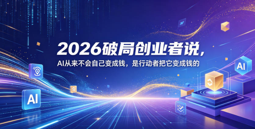 2026破局创业者说，AI从来不会自己变成钱，是行动者把它变成钱的【文档】-洛柒笔记